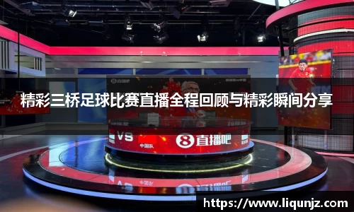 精彩三桥足球比赛直播全程回顾与精彩瞬间分享