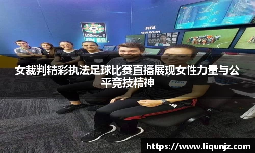 女裁判精彩执法足球比赛直播展现女性力量与公平竞技精神